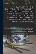 Catalogue of the Collection of Playing Cards Bequeathed to the Trustees of the British Museum by the Late Lady Charlotte Schreiber. Comp. by Freeman O'Donoghue ... Printed by Order