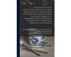 Catalogue of the Collection of Playing Cards Bequeathed to the Trustees of the British Museum by the Late Lady Charlotte Schreiber. Comp. by Freeman O'Donoghue ... Printed by Order of the Trustees