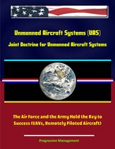 Unmanned Aircraft Systems (UAS): Joint Doctrine for Unmanned Aircraft Systems: The Air Force and the Army Hold the Key to Success (UAVs, Remotely Piloted Aircraft)