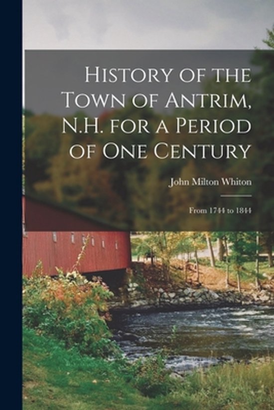 History of the Town of Antrim, N.H. for a Period of One Century