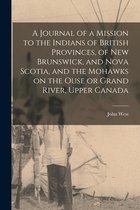 A Journal of a Mission to the Indians of British Provinces, of New Brunswick, and Nova Scotia, and the Mohawks on the Ouse or Grand River, Upper Canada [microform]