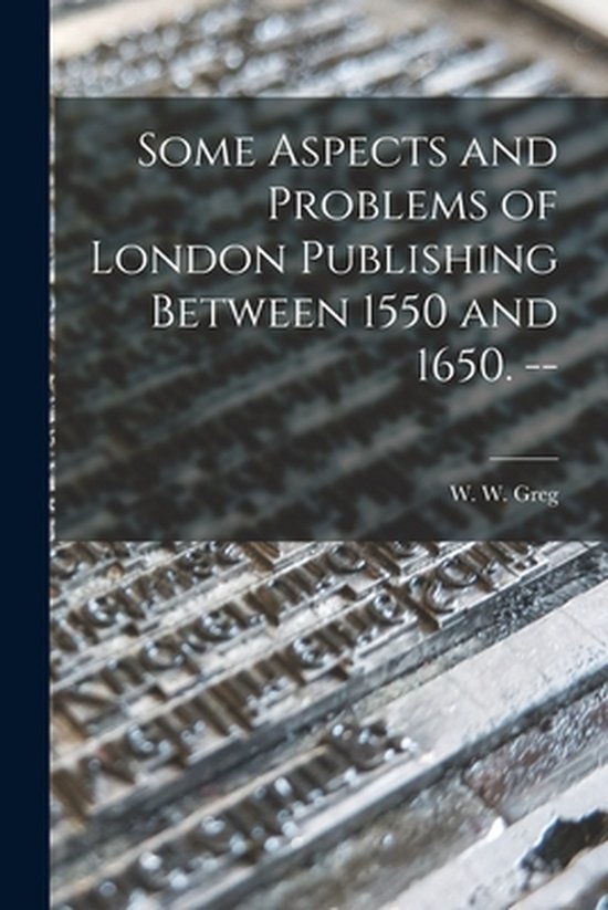 Some Aspects and Problems of London Publishing Between 1550  ... - cover