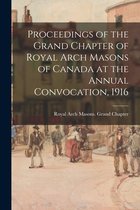 Proceedings of the Grand Chapter of Royal Arch Masons of Canada at the Annual Convocation, 1916