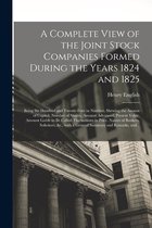 A Complete View of the Joint Stock Companies Formed During the Years 1824 and 1825 [microform]