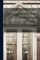 Canadian Home Vegetable Gardening From A to Z [microform]
