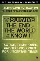 How to Survive The End Of The World As We Know It : Tactics, Techniques And Technologies For Uncertain Times