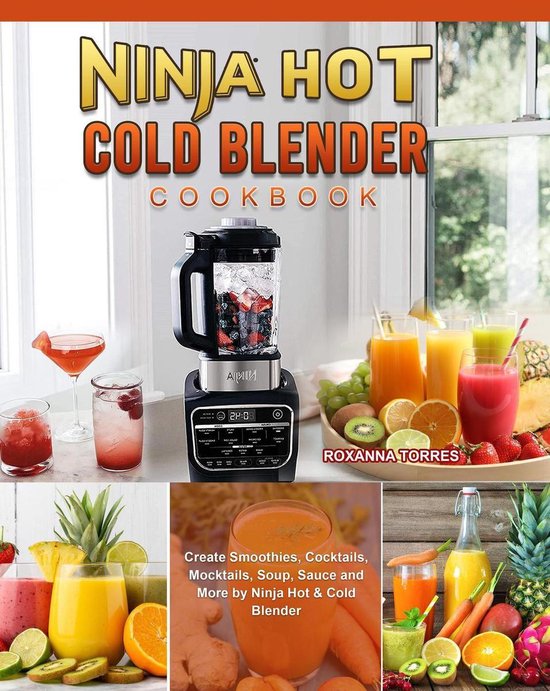 Ninja Hot & Cold Blender Cookbook Create Smoothies, Cocktails, Mocktails, Soup, Sauce...