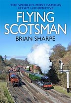 Flying Scotsman: The Worlds Most Famous Steam Locomotive