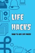 Life Hacks: How To Use Life Hacks