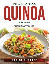 Vegetarian Quinoa Recipes: The Ultimate Guide