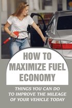 How To Maximize Fuel Economy: Things You Can Do To Improve The Mileage Of Your Vehicle Today
