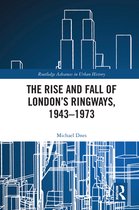 Routledge Advances in Urban History - The Rise and Fall of London’s Ringways, 1943-1973