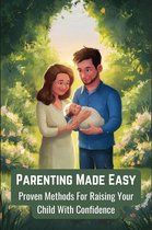 Parenting Made Easy: Proven Methods for Raising Your Child with Confidence