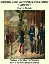Bismarck: Some Secret Pages of His History (Complete)