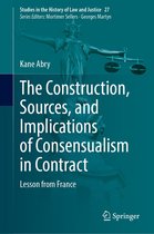 Studies in the History of Law and Justice 27 - The Construction, Sources, and Implications of Consensualism in Contract