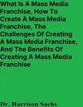What Is A Mass Media Franchise, How To Create A Mass Media Franchise, The Challenges Of Creating A Mass Media Franchise, And The Benefits Of Creating A Mass Media Franchise