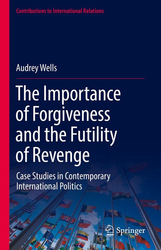 Contributions to International Relations - The Importance of Forgiveness and the Futility of Revenge