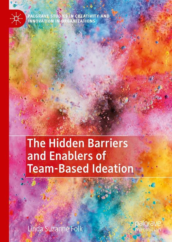 Palgrave Studies in Creativity and Innovation in Organizations - The Hidden Barriers and Enablers of Team-Based Ideation