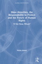 Global Institutions- Mass Atrocities, the Responsibility to Protect and the Future of Human Rights