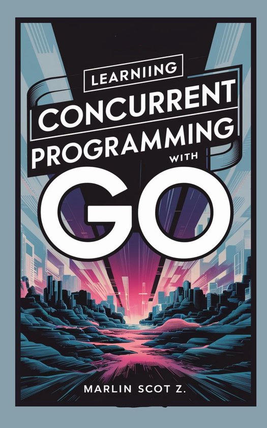 Learning Concurrent Programming with Go (ebook), Marlin Scott Z ...