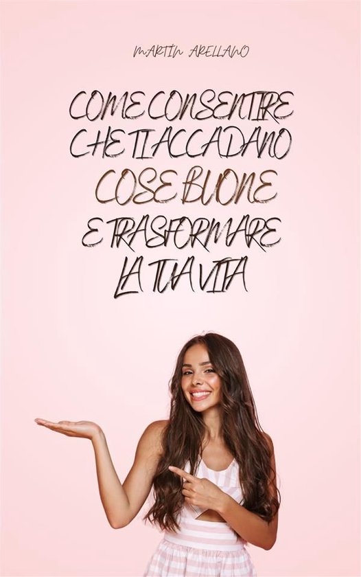 Come Consentire Che Ti Accadano Cose Buone e Trasformare la  ... - cover