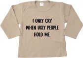 Shirt met lange mouw | I only cry when ugly people hold me - maat 68 - baby - newborn - kraamcadeau - grappig | sand