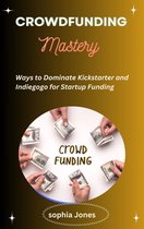 Crowdfunding Mastery: Dominate Kickstarter and Indiegogo for Startup Funding