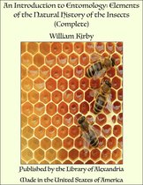 An Introduction to Entomology: Elements of the Natural History of the Insects (Complete)