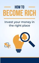 How to become rich Invest your money in the right place