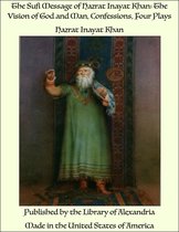 The Sufi Message of Hazrat Inayat Khan: The Vision of God and Man, Confessions, Four Plays