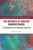 Routledge Studies in Innovation, Organizations and Technology-The Business of Additive Manufacturing