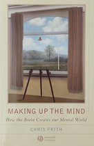 Making Up The Mind - How the Brain Creates our Mental World