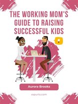 The Working Mom's Guide to Raising Successful Kids