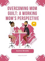 Overcoming Mom Guilt: A Working Mom's Perspective