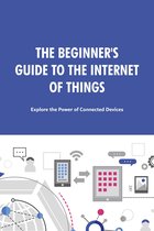 The Beginner's Guide to the Internet of Things