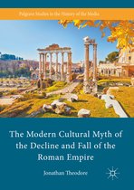Palgrave Studies in the History of the Media-The Modern Cultural Myth of the Decline and Fall of the Roman Empire