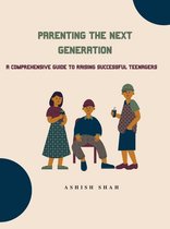Parenting the Next Generation: A Comprehensive Guide to Raising Successful Teenagers