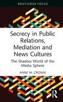 Routledge Focus on Media and Cultural Studies- Secrecy in Public Relations, Mediation and News Cultures