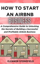 A Comprehensive Guide to Unlocking the Secrets of Building a Successful and Profitable Airbnb Business - How To Start An AirBNB Business