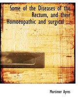 Some of the Diseases of the Rectum, and Their Homoeopathic and Surgical ...