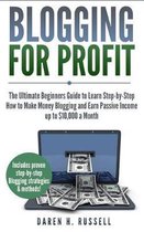 Blogging for Profit: The Ultimate Beginners Guide to Learn Step-by-Step How to Make Money Blogging and Earn Passive Income up to $10,000 a Month. (Bonus Lesson