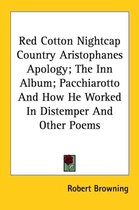 Red Cotton Nightcap Country Aristophanes Apology; The Inn Album; Pacchiarotto and How He Worked in Distemper and Other Poems