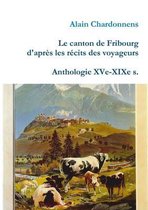 Le Canton De Fribourg D'apres Les Recits Des Voyageurs. Anthologie Xve-Xixe S.