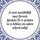 Tegeltje met Spreuk (Tegeltjeswijsheid): Je moet onmiddellijk naar Brussel; Manneke Pis is gestolen en ze hebben een andere zeikerd nodig! + Kado verpakking & Plakhanger