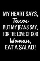 My Heart Says, Tacos But My Jeans Say, For The Love Of God Woman, Eat A Salad!