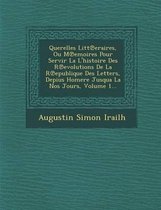 Querelles Litt Eraires, Ou M Emoires Pour Servir La L'Histoire Des R Evolutions de La R Epublique Des Letters, Depius Homere Jusqua La Nos Jours, Volume 1...