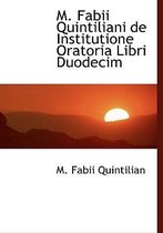 M. Fabii Quintiliani de Institutione Oratoria Libri Duodecim