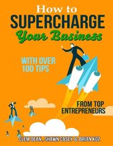 How to Supercharge Your Business With Over 100 Tip from Top Entrepreneurs