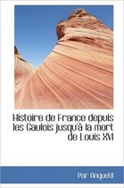 Histoire de France Depuis Les Gaulois Jusqu' La Mort de Louis XVI