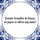 Tegeltje met Spreuk (Tegeltjeswijsheid): Vroeger kraaiden de hanen, nu gapen ze alleen nog maar! + Kado verpakking & Plakhanger